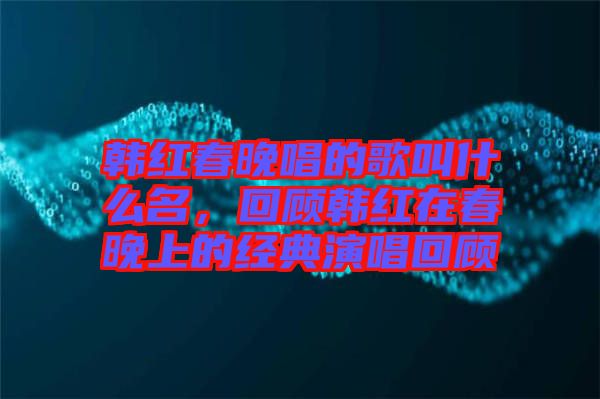 韓紅春晚唱的歌叫什么名，回顧韓紅在春晚上的經(jīng)典演唱回顧