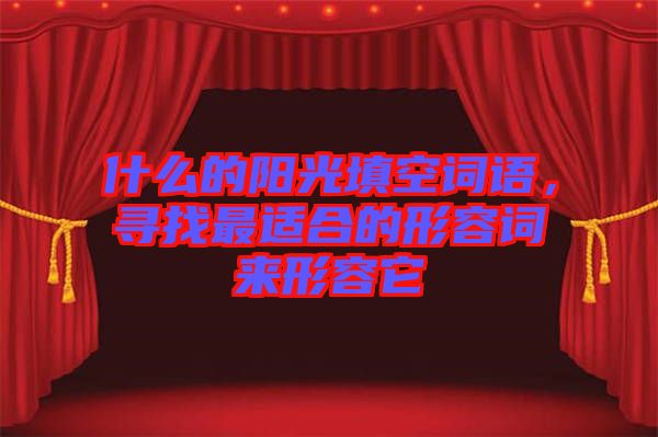 什么的陽(yáng)光填空詞語(yǔ)，尋找最適合的形容詞來(lái)形容它
