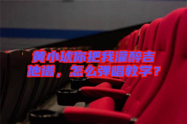 黃小琥你把我灌醉吉他譜，怎么彈唱教學(xué)？