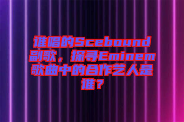 誰(shuí)唱的Scebound副歌，探尋Eminem歌曲中的合作藝人是誰(shuí)？