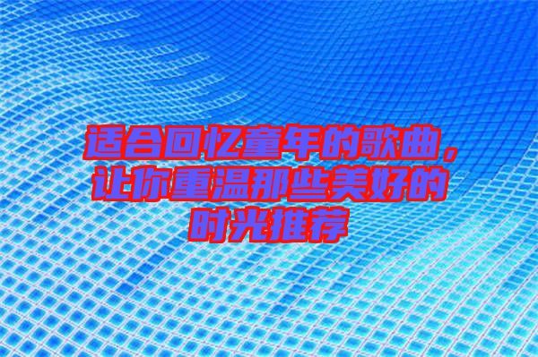 適合回憶童年的歌曲，讓你重溫那些美好的時光推薦