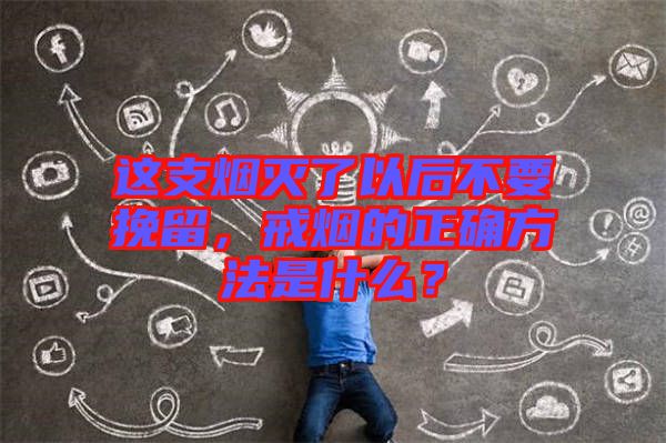 這支煙滅了以后不要挽留，戒煙的正確方法是什么？