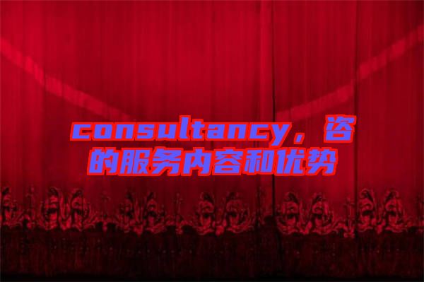 consultancy，咨的服務(wù)內(nèi)容和優(yōu)勢