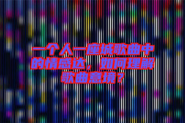 一個人一座城歌曲中的情感達，如何理解歌曲意境？