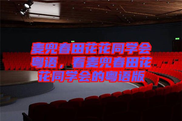 麥兜春田花花同學(xué)會(huì)粵語，看麥兜春田花花同學(xué)會(huì)的粵語版