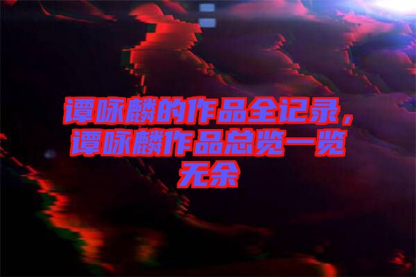 譚詠麟的作品全記錄，譚詠麟作品總覽一覽無余