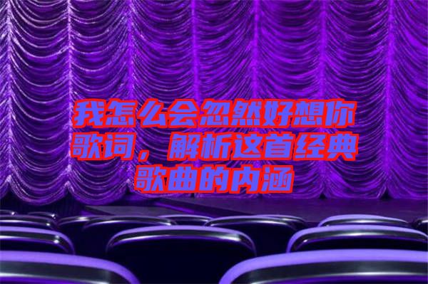 我怎么會忽然好想你歌詞，解析這首經(jīng)典歌曲的內(nèi)涵