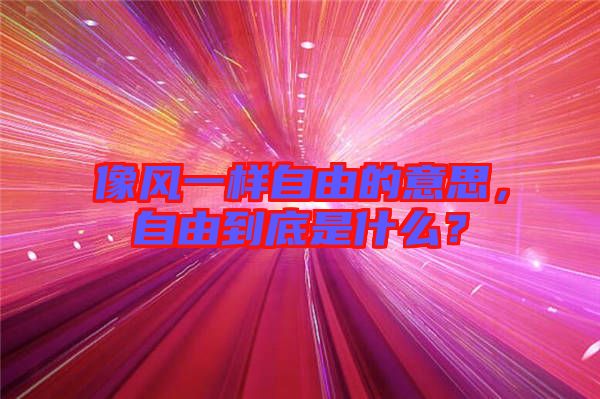 像風一樣自由的意思，自由到底是什么？