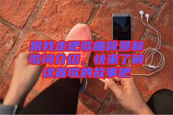 跟我走吧歌曲背景和歌詞介紹，快來了解這首歌的故事吧