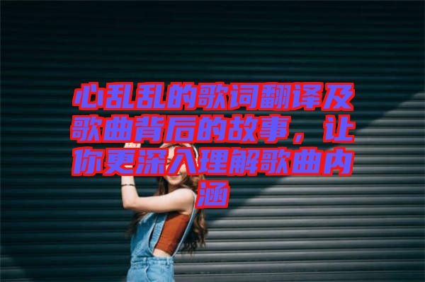 心亂亂的歌詞翻譯及歌曲背后的故事，讓你更深入理解歌曲內(nèi)涵