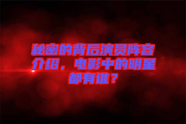 秘密的背后演員陣容介紹，電影中的明星都有誰？