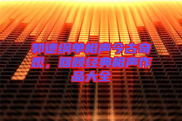 郭德綱單相聲今古奇觀，回顧經(jīng)典相聲作品大全