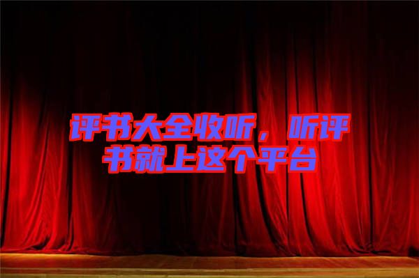 評書大全收聽，聽評書就上這個(gè)平臺(tái)