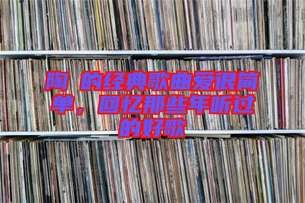 陶喆的經典歌曲愛很簡單，回憶那些年聽過的好歌
