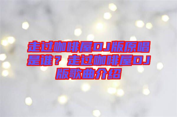 走過咖啡屋DJ版原唱是誰？走過咖啡屋DJ版歌曲介紹