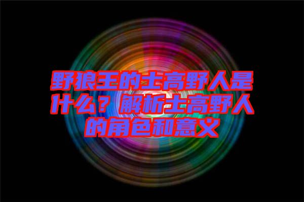 野狼王的士高野人是什么？解析士高野人的角色和意義