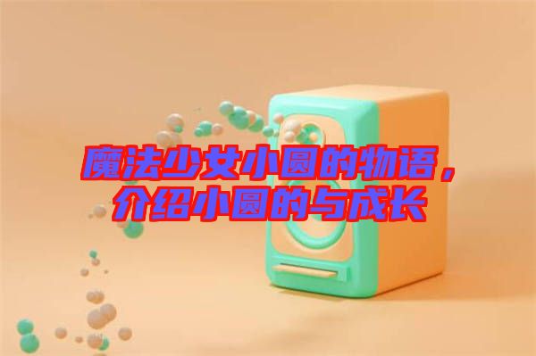 魔法少女小圓的物語，介紹小圓的與成長(zhǎng)