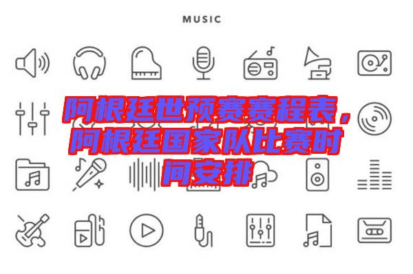 阿根廷世預(yù)賽賽程表，阿根廷國家隊(duì)比賽時間安排