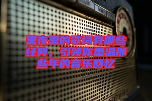 黑夜里的歌詞有哪些經典，引領你重溫那些年的音樂回憶