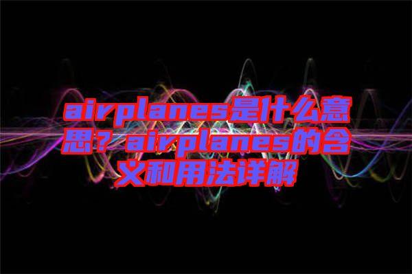 airplanes是什么意思？airplanes的含義和用法詳解