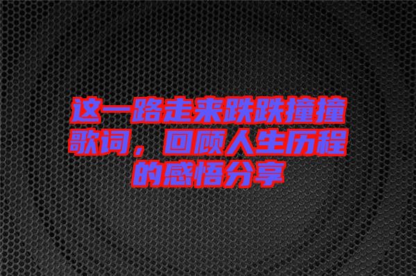 這一路走來跌跌撞撞歌詞，回顧人生歷程的感悟分享