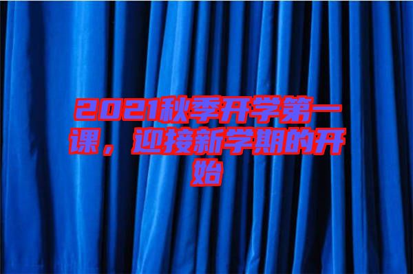 2021秋季開學(xué)第一課，迎接新學(xué)期的開始