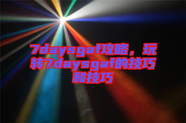 7daysgaf攻略，玩轉(zhuǎn)7daysgaf的技巧和技巧
