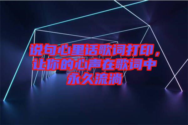 說句心里話歌詞打印，讓你的心聲在歌詞中永久流淌