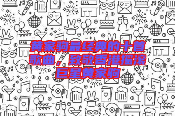 黃家駒最經(jīng)典的十首歌曲，致敬香港搖滾巨星黃家駒