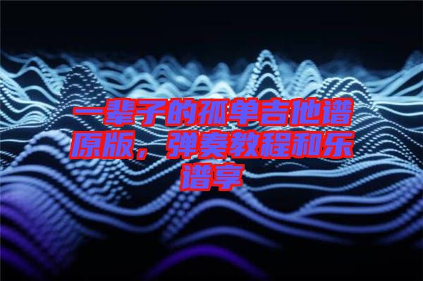 一輩子的孤單吉他譜原版，彈奏教程和樂譜享