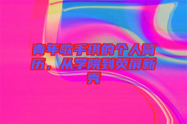 青年歌手琪的個人簡歷，從學(xué)院到熒屏新秀