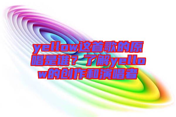 yellow這首歌的原唱是誰？了解yellow的創(chuàng)作和演唱者