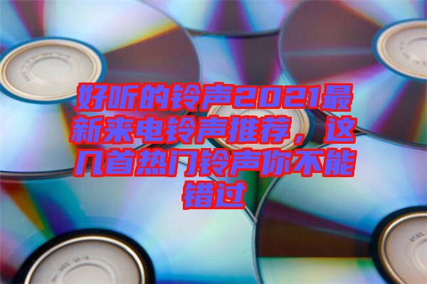 好聽的鈴聲2021最新來電鈴聲推薦，這幾首熱門鈴聲你不能錯過