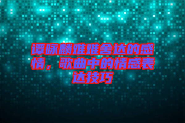 譚詠麟難難舍達的感情，歌曲中的情感表達技巧