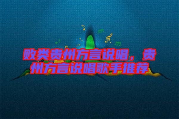 敗類(lèi)貴州方言說(shuō)唱，貴州方言說(shuō)唱歌手推薦