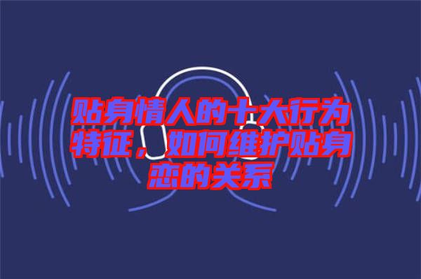 貼身情人的十大行為特征，如何維護貼身戀的關(guān)系