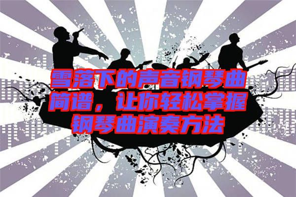 雪落下的聲音鋼琴曲簡(jiǎn)譜，讓你輕松掌握鋼琴曲演奏方法
