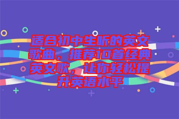 適合初中生聽的英文歌曲，推薦10首經(jīng)典英文歌，讓你輕松提升英語水平