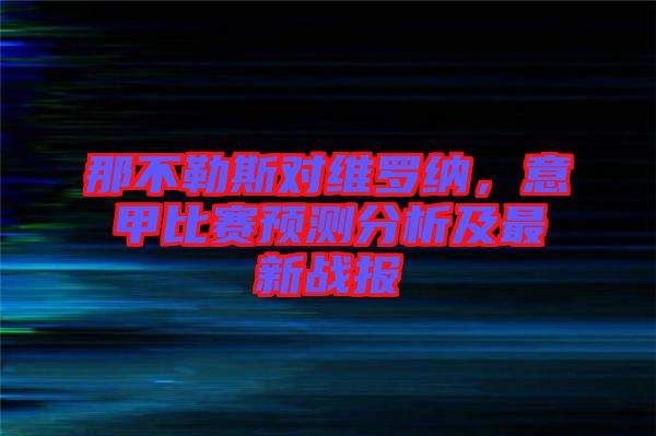 那不勒斯對維羅納，意甲比賽預(yù)測分析及最新戰(zhàn)報(bào)