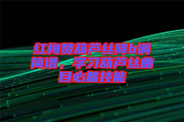 紅梅贊葫蘆絲降b調(diào)簡譜，學(xué)習葫蘆絲曲目必備技能