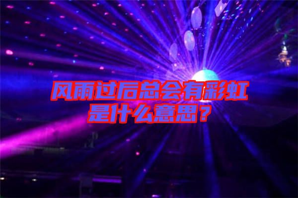 風雨過后總會有彩虹是什么意思？