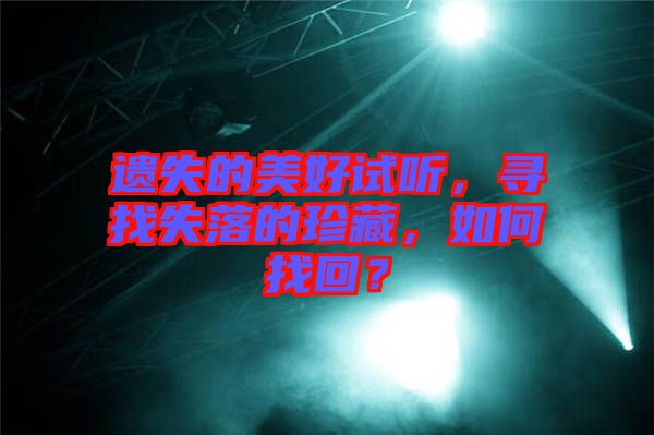 遺失的美好試聽，尋找失落的珍藏，如何找回？