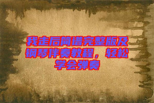 我走后簡(jiǎn)譜完整版及鋼琴伴奏教程，輕松學(xué)會(huì)彈奏