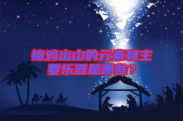 錦雞出山的元素和主要樂器是哪些？