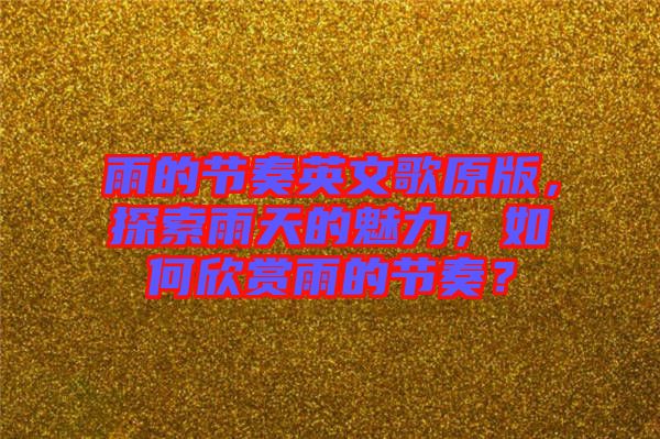 雨的節(jié)奏英文歌原版，探索雨天的魅力，如何欣賞雨的節(jié)奏？