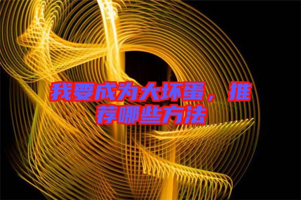 我要成為大壞蛋，推薦哪些方法