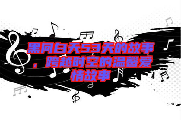 黑問白天53天的故事，跨越時(shí)空的溫馨愛情故事