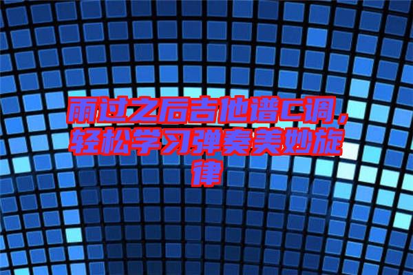 雨過之后吉他譜C調(diào)，輕松學習彈奏美妙旋律