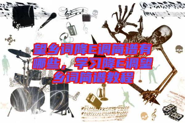 望鄉(xiāng)詞降E調(diào)簡(jiǎn)譜有哪些，學(xué)習(xí)降E調(diào)望鄉(xiāng)詞簡(jiǎn)譜教程