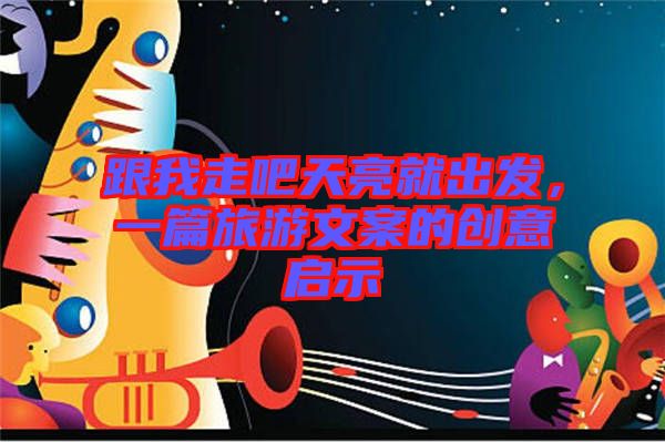 跟我走吧天亮就出發(fā)，一篇旅游文案的創(chuàng)意啟示